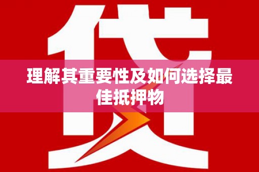 新洲理解其重要性及如何选择最佳抵押物