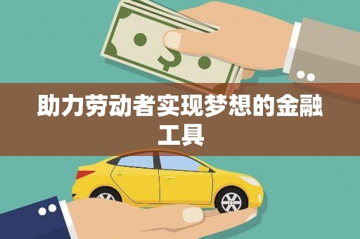 新洲助力劳动者实现梦想的金融工具