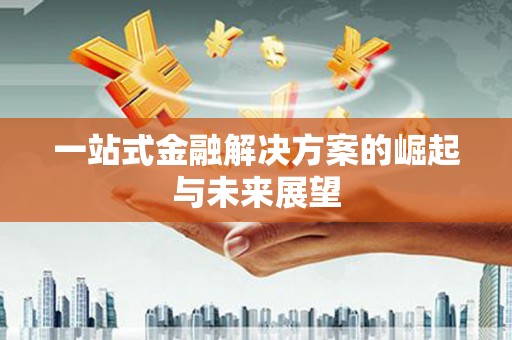 新洲一站式金融解决方案的崛起与未来展望