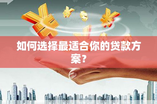 新洲如何选择最适合你的贷款方案？