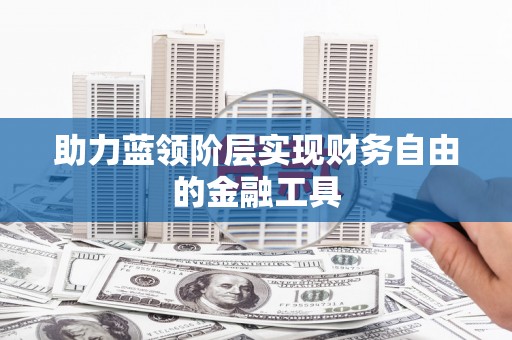 新洲助力蓝领阶层实现财务自由的金融工具