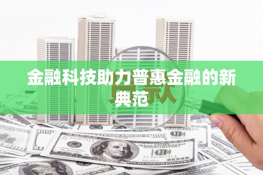 新洲金融科技助力普惠金融的新典范