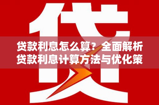 新洲贷款利息怎么算？全面解析贷款利息计算方法与优化策略