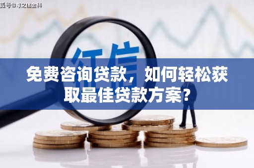 新洲免费咨询贷款，如何轻松获取最佳贷款方案？