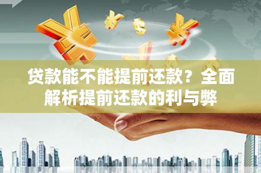 新洲贷款能不能提前还款？全面解析提前还款的利与弊