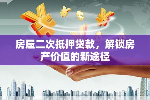 新洲房屋二次抵押贷款，解锁房产价值的新途径