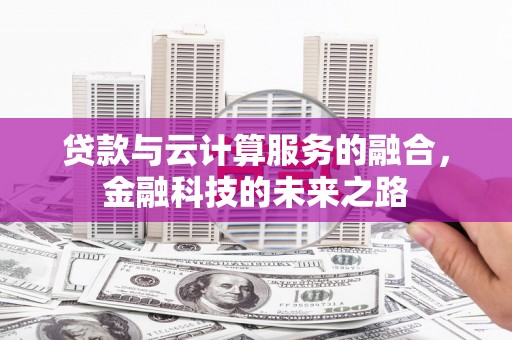 新洲贷款与云计算服务的融合，金融科技的未来之路