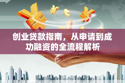 新洲创业贷款指南，从申请到成功融资的全流程解析