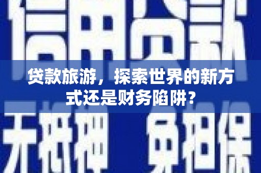 新洲贷款旅游，探索世界的新方式还是财务陷阱？