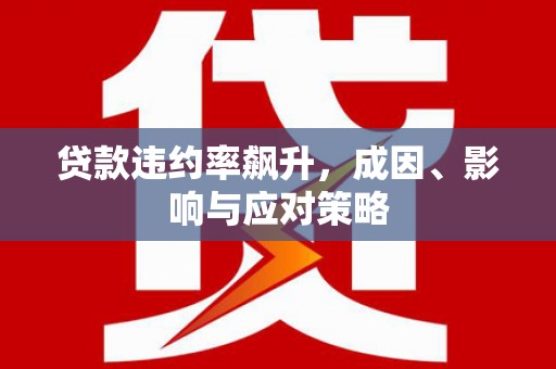 新洲贷款违约率飙升，成因、影响与应对策略