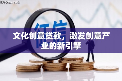 新洲文化创意贷款，激发创意产业的新引擎